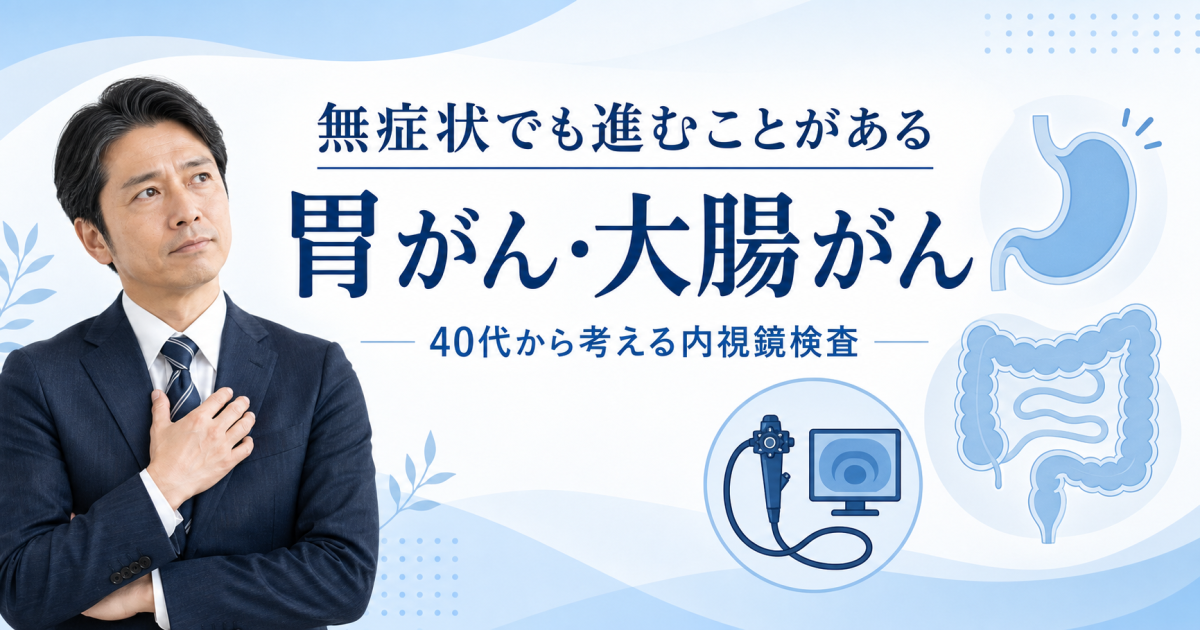 胃がん・大腸がんは無症状で進行？40代から知るべき早期検査と理由